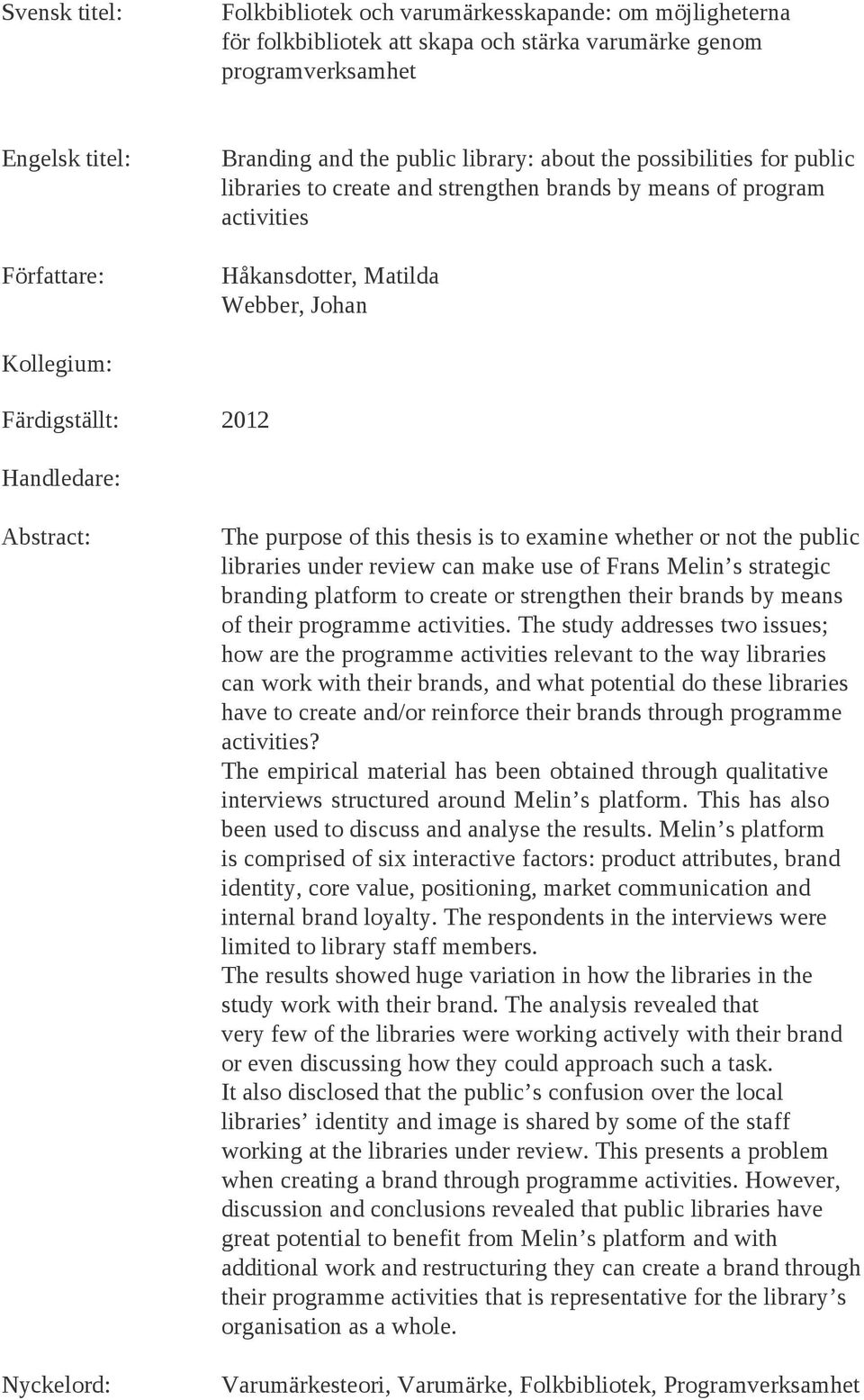 Abstract: Nyckelord: The purpose of this thesis is to examine whether or not the public libraries under review can make use of Frans Melin s strategic branding platform to create or strengthen their