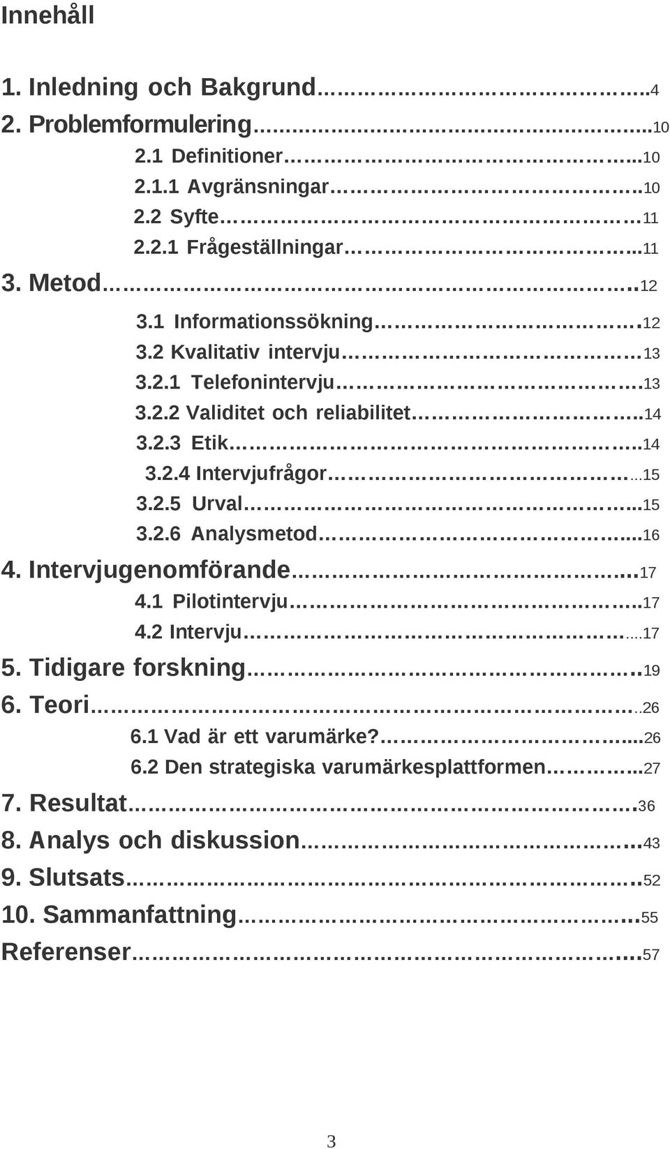 2.5 Urval...15 3.2.6 Analysmetod...16 4. Intervjugenomförande...17 4.1 Pilotintervju..17 4.2 Intervju...17 5. Tidigare forskning..19 6. Teori..26 6.