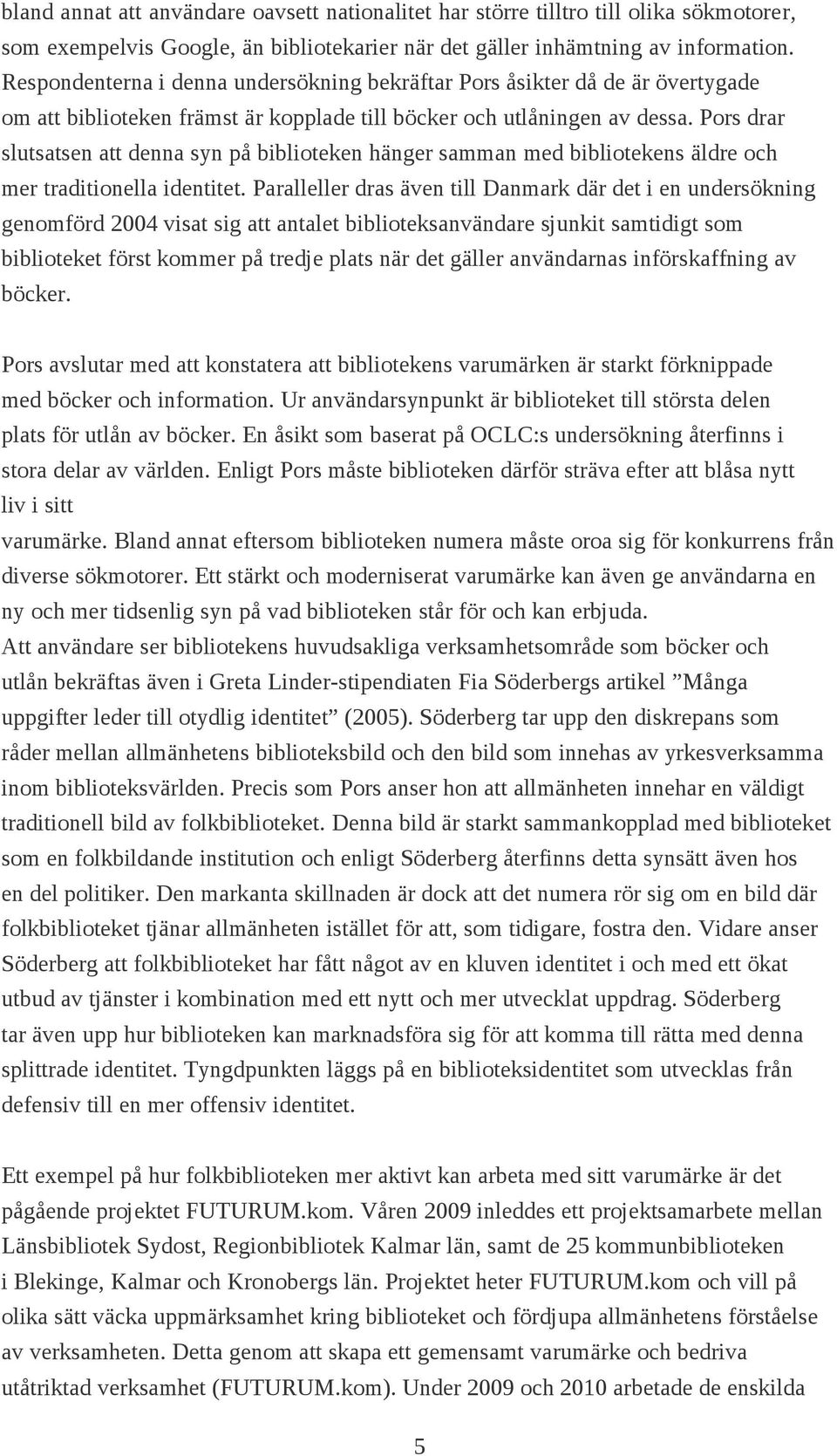 Pors drar slutsatsen att denna syn på biblioteken hänger samman med bibliotekens äldre och mer traditionella identitet.