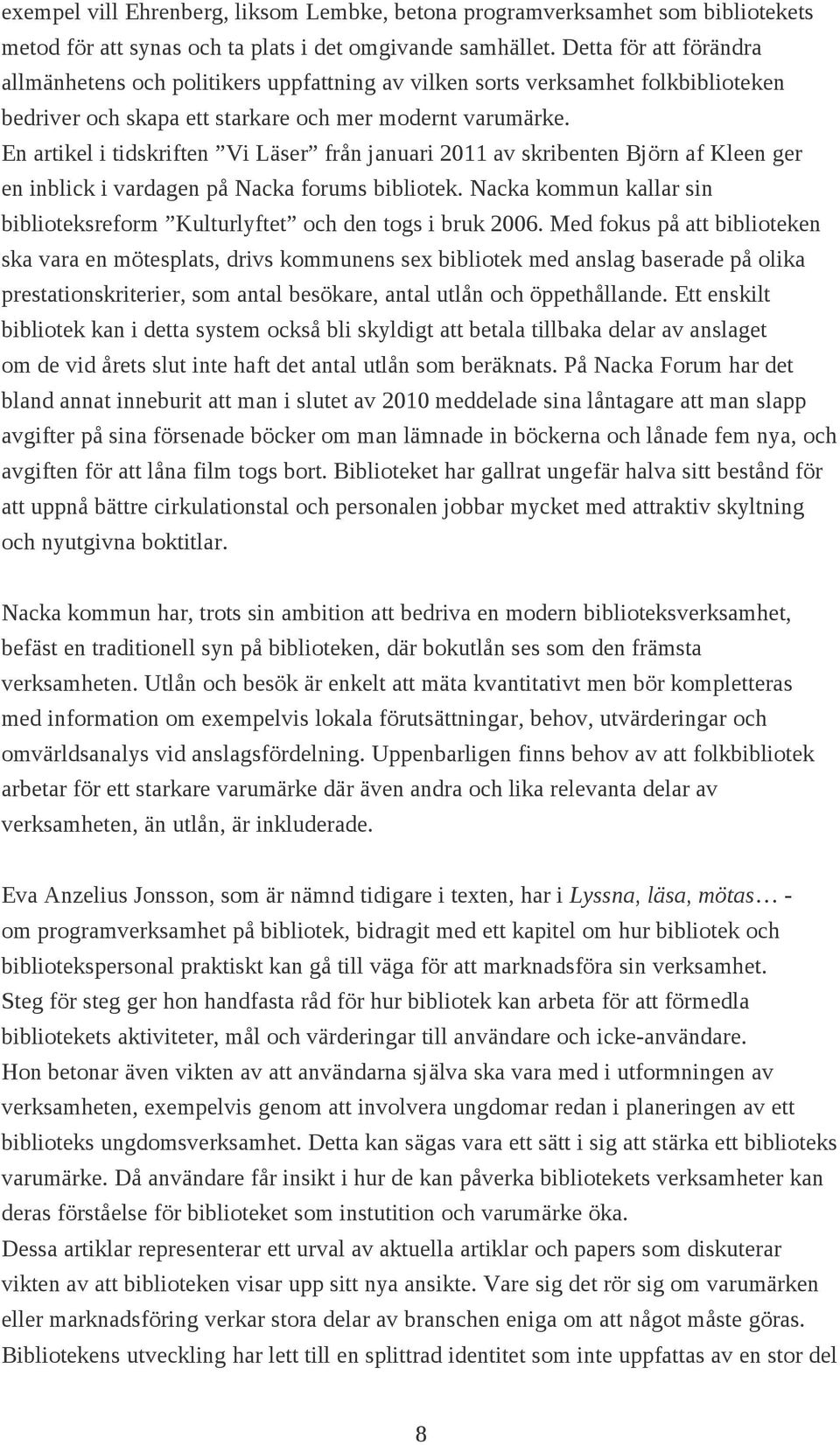 En artikel i tidskriften Vi Läser från januari 2011 av skribenten Björn af Kleen ger en inblick i vardagen på Nacka forums bibliotek.