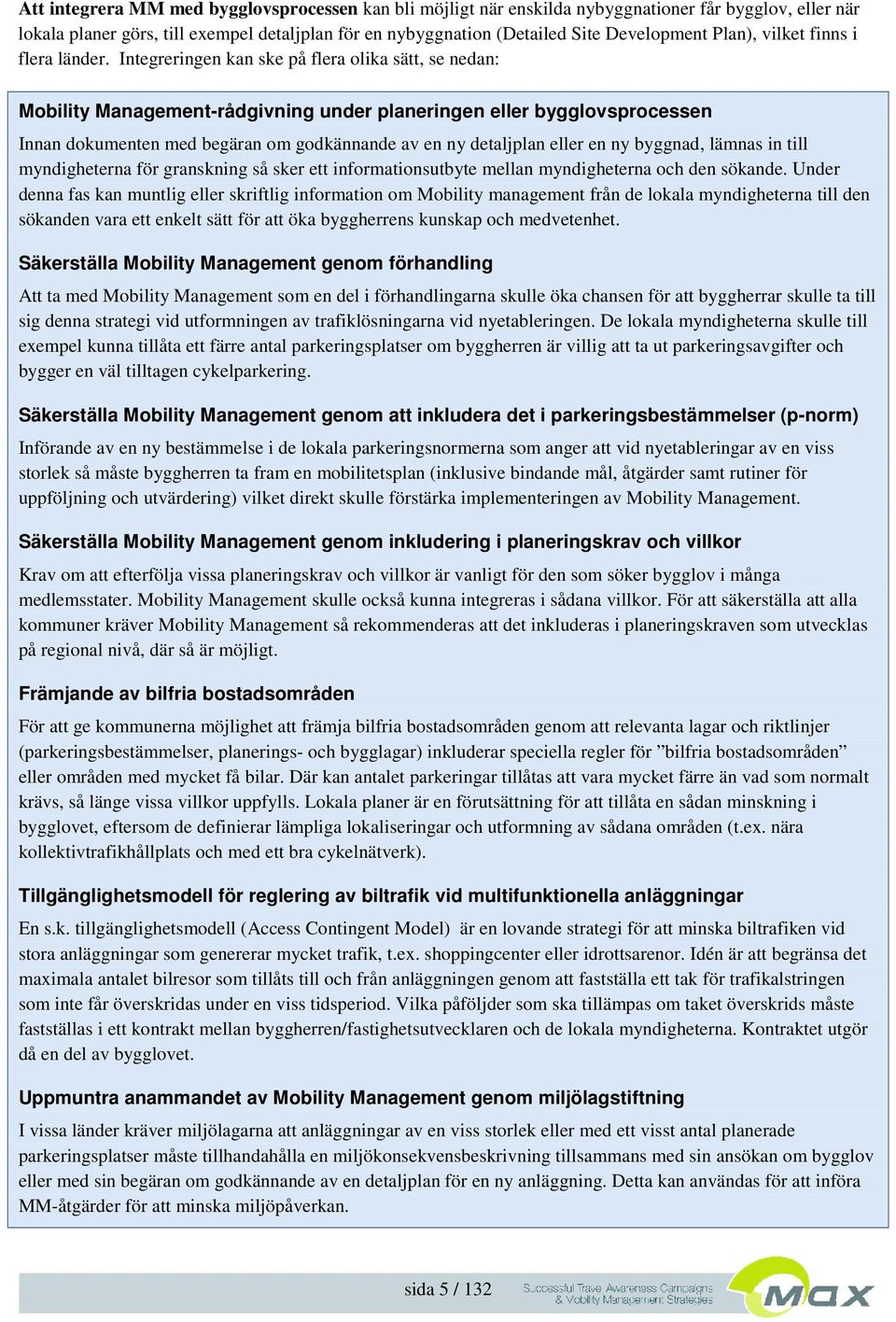 Integreringen kan ske på flera olika sätt, se nedan: Mobility Management-rådgivning under planeringen eller bygglovsprocessen Innan dokumenten med begäran om godkännande av en ny detaljplan eller en