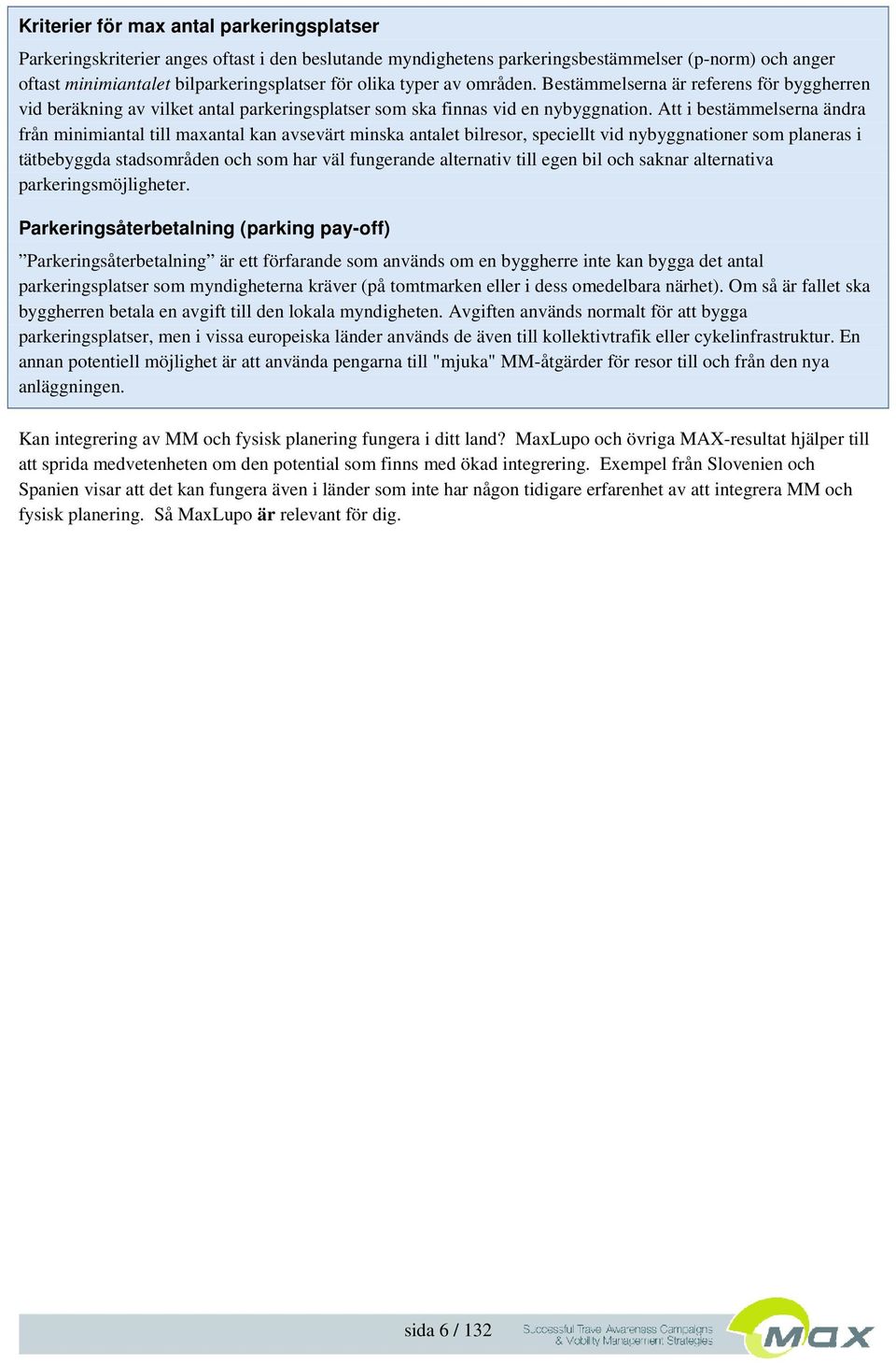 Att i bestämmelserna ändra från minimiantal till maxantal kan avsevärt minska antalet bilresor, speciellt vid nybyggnationer som planeras i tätbebyggda stadsområden och som har väl fungerande