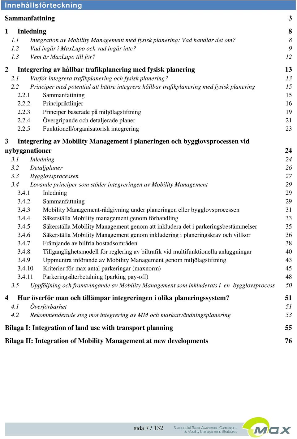 2.1 Sammanfattning 15 2.2.2 Principriktlinjer 16 2.2.3 Principer baserade på miljölagstiftning 19 2.2.4 Övergripande och detaljerade planer 21 2.2.5 Funktionell/organisatorisk integrering 23 3 Integrering av Mobility Management i planeringen och bygglovsprocessen vid nybyggnationer 24 3.