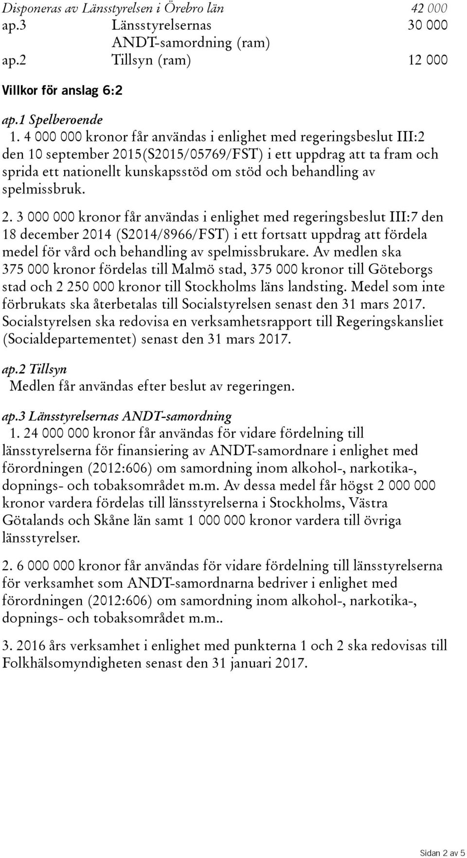 spelmissbruk. 2. 3 000 000 kronor får användas i enlighet med regeringsbeslut III:7 den 18 december 2014(S2014/8966/FST) i ett fortsatt uppdrag att fördela medelförvårdochbehandlingavspelmissbrukare.