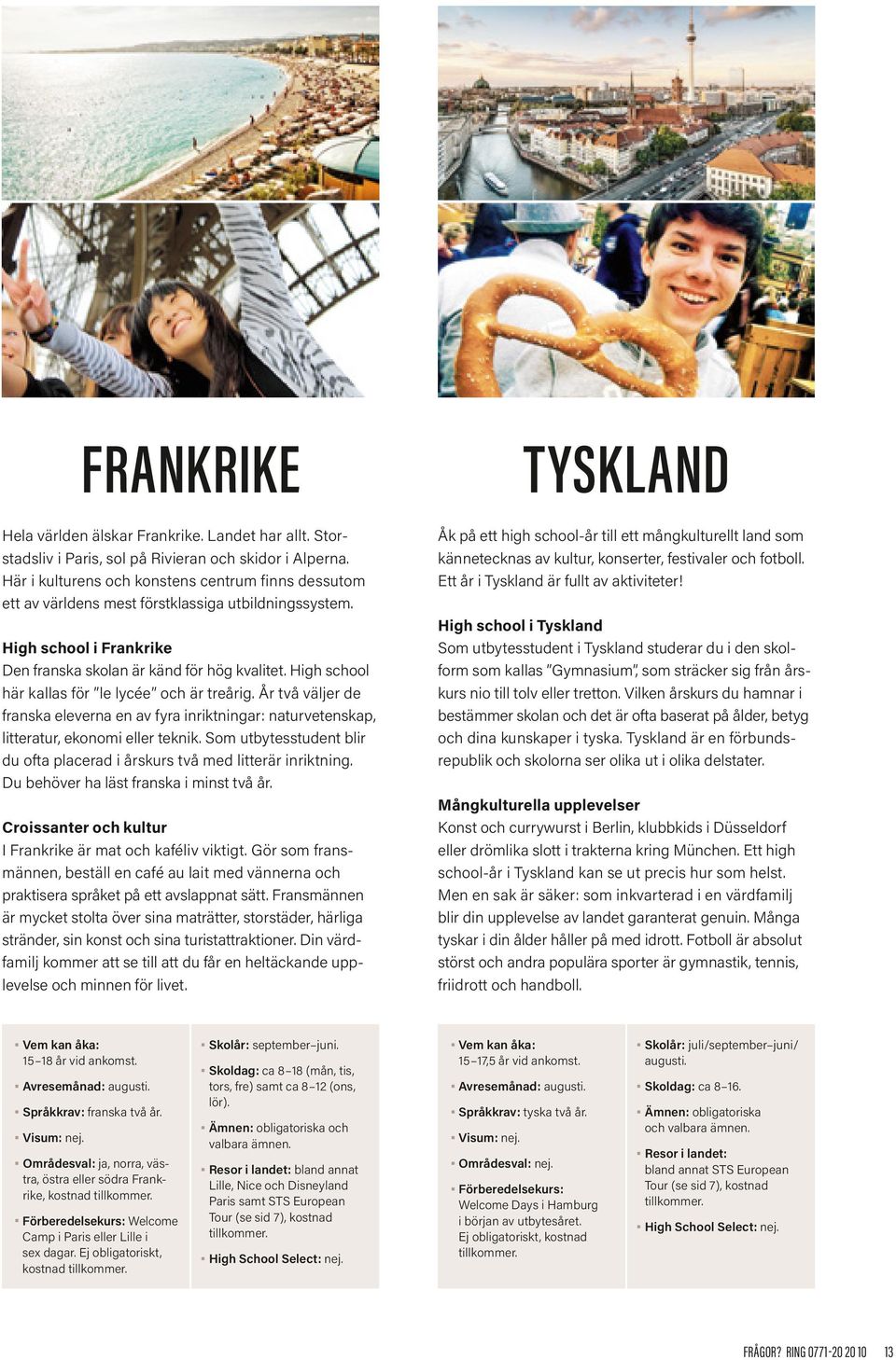 High school här kallas för le lycée och är treårig. År två väljer de franska eleverna en av fyra inriktningar: naturvetenskap, litteratur, ekonomi eller teknik.