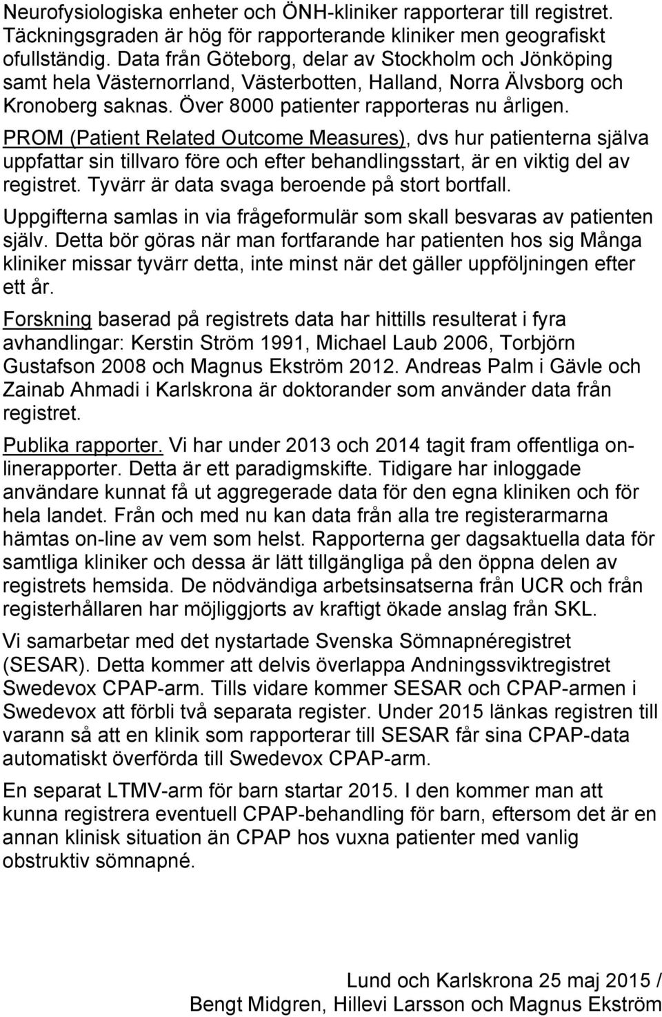 PROM (Patient Related Outcome Measures), dvs hur patienterna själva uppfattar sin tillvaro före och efter behandlingsstart, är en viktig del av registret.