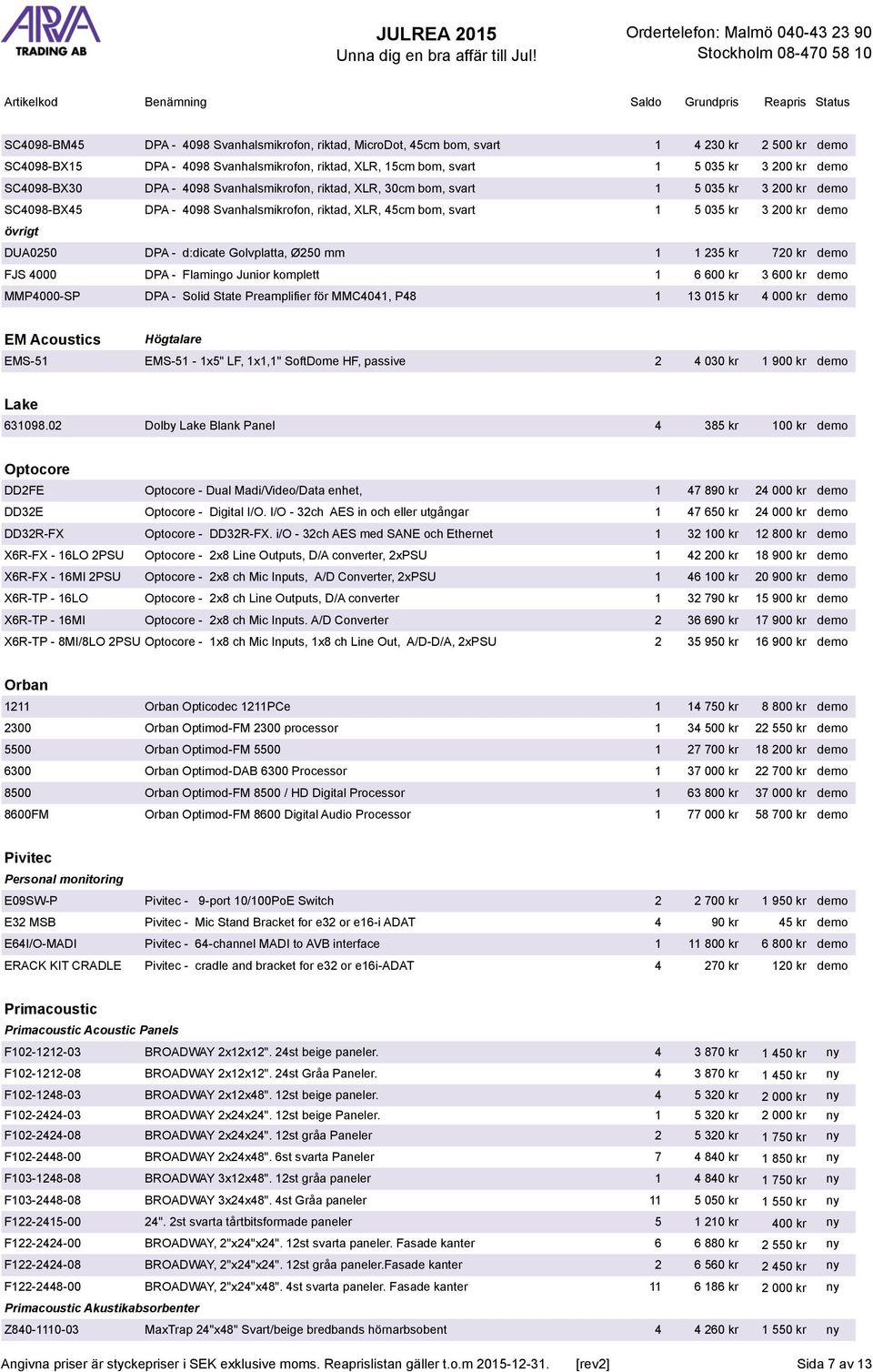 DUA0250 DPA - d:dicate Golvplatta, Ø250 mm 1 1 235 kr 720 kr demo FJS 4000 DPA - Flamingo Junior komplett 1 6 600 kr 3 600 kr demo MMP4000-SP DPA - Solid State Preamplifier för MMC4041, P48 1 13 015