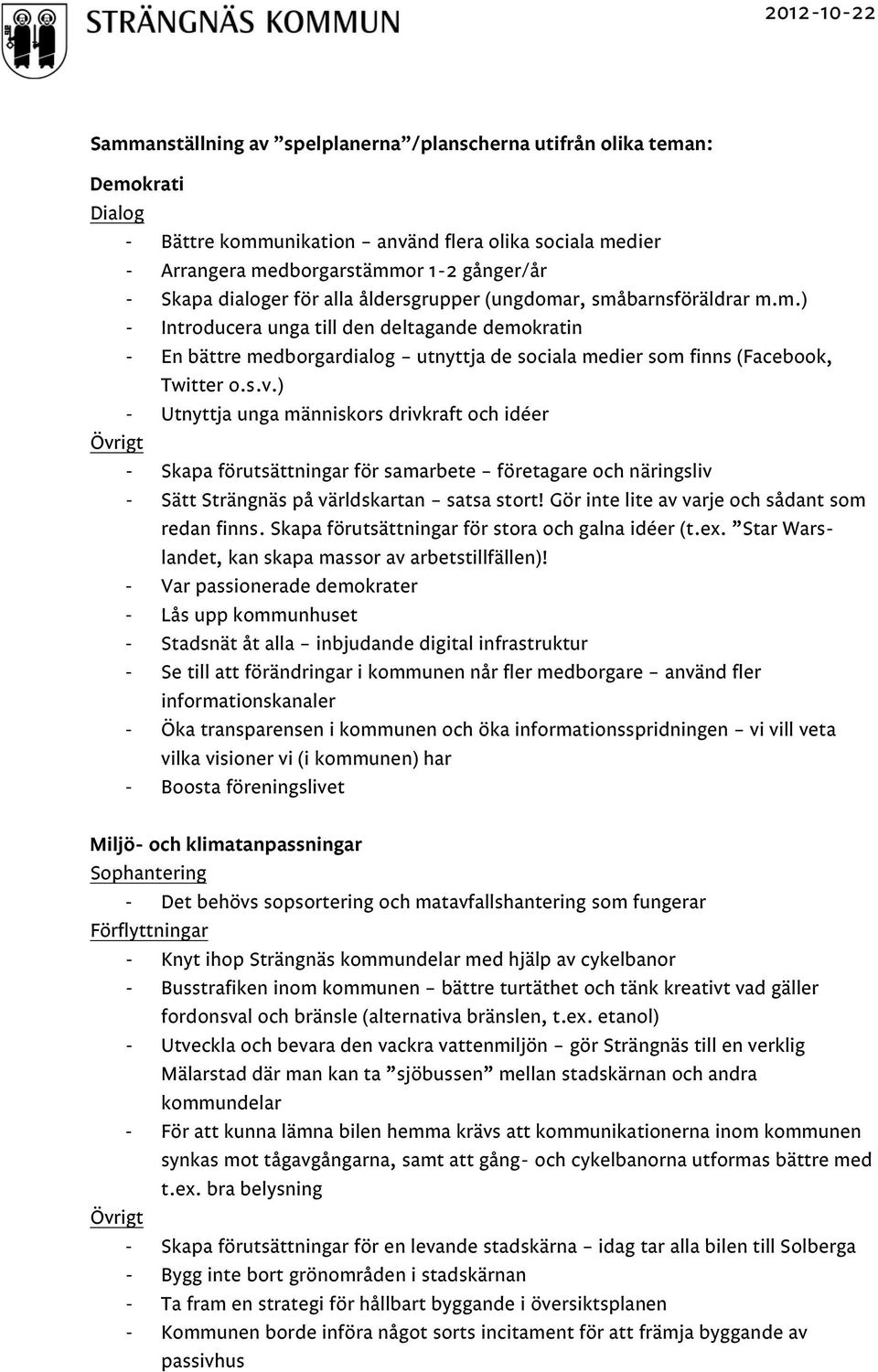 ) - Utnyttja unga människors drivkraft och idéer Övrigt - Skapa förutsättningar för samarbete företagare och näringsliv - Sätt Strängnäs på världskartan satsa stort!