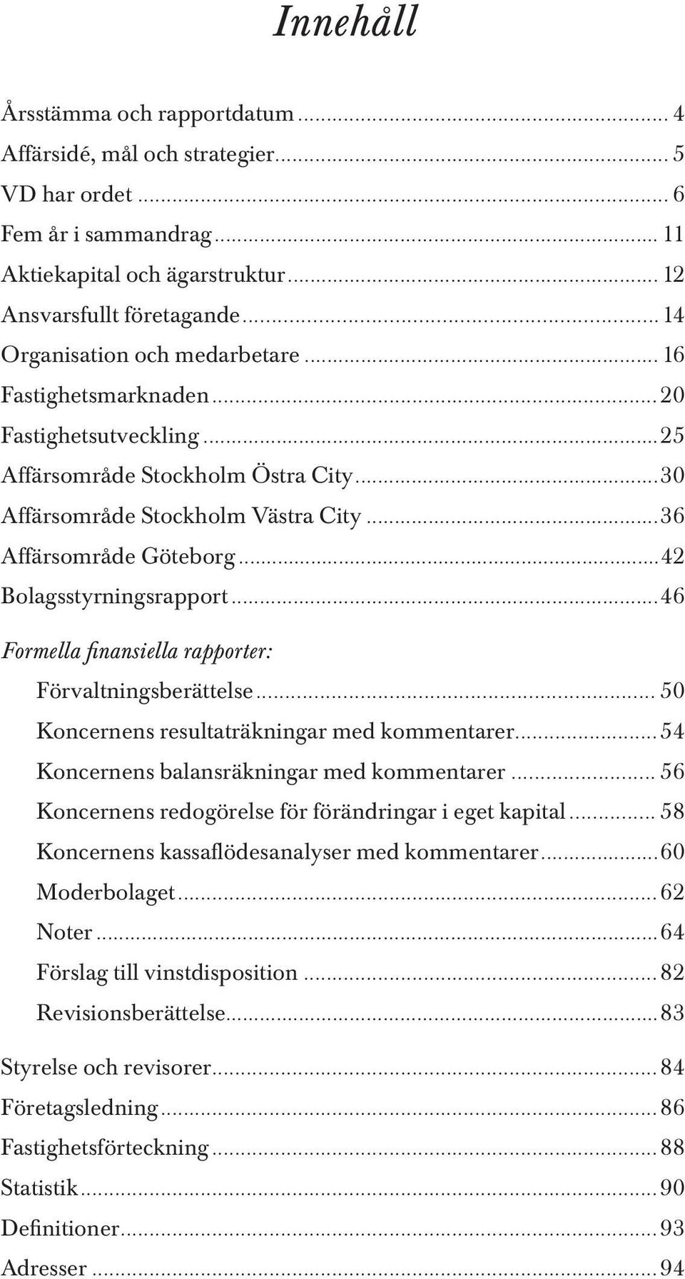 ..42 Bolagsstyrningsrapport...46 Formella finansiella rapporter: Förvaltningsberättelse... 50 Koncernens resultaträkningar med kommentarer...54 Koncernens balansräkningar med kommentarer.