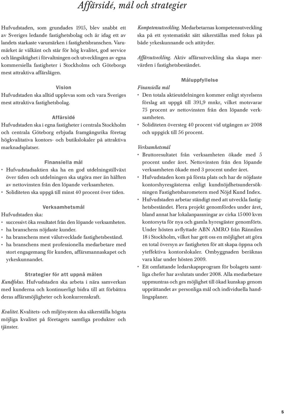 Vision Hufvudstaden ska alltid upplevas som och vara Sveriges mest attraktiva fastighetsbolag.