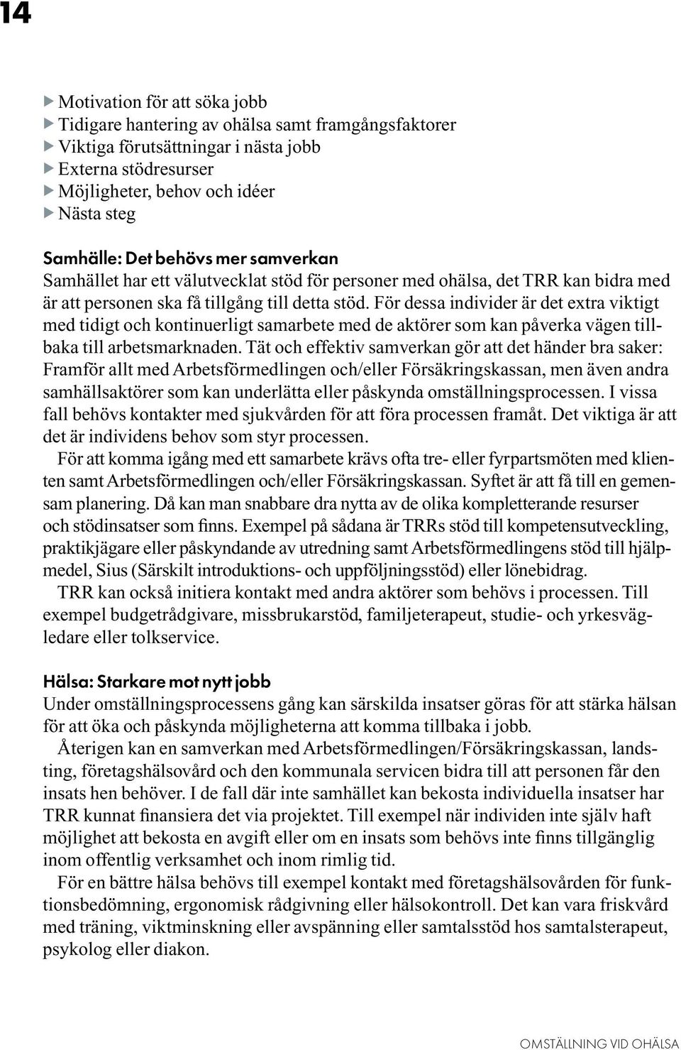 För dessa individer är det extra viktigt med tidigt och kontinuerligt samarbete med de aktörer som kan påverka vägen tillbaka till arbetsmarknaden.