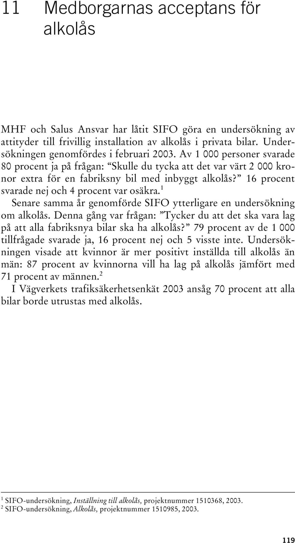 16 procent svarade nej och 4 procent var osäkra. 1 Senare samma år genomförde SIFO ytterligare en undersökning om alkolås.