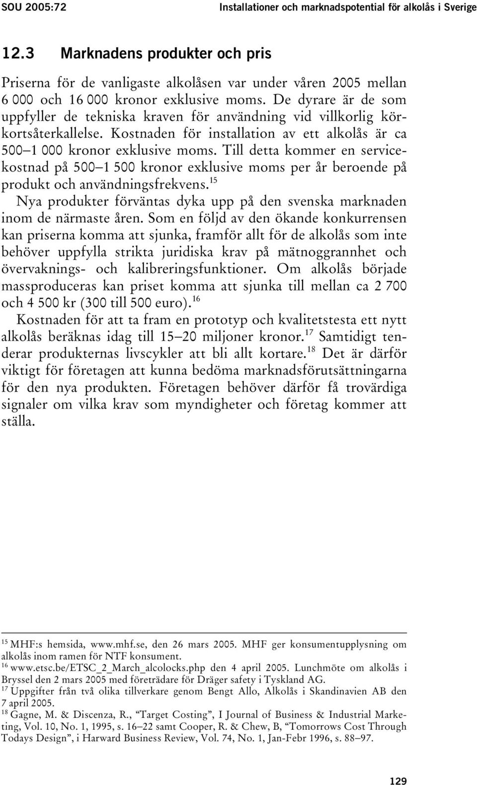 De dyrare är de som uppfyller de tekniska kraven för användning vid villkorlig körkortsåterkallelse. Kostnaden för installation av ett alkolås är ca 500 1 000 kronor exklusive moms.