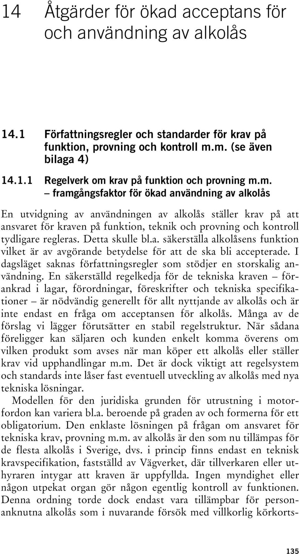 Detta skulle bl.a. säkerställa alkolåsens funktion vilket är av avgörande betydelse för att de ska bli accepterade. I dagsläget saknas författningsregler som stödjer en storskalig användning.