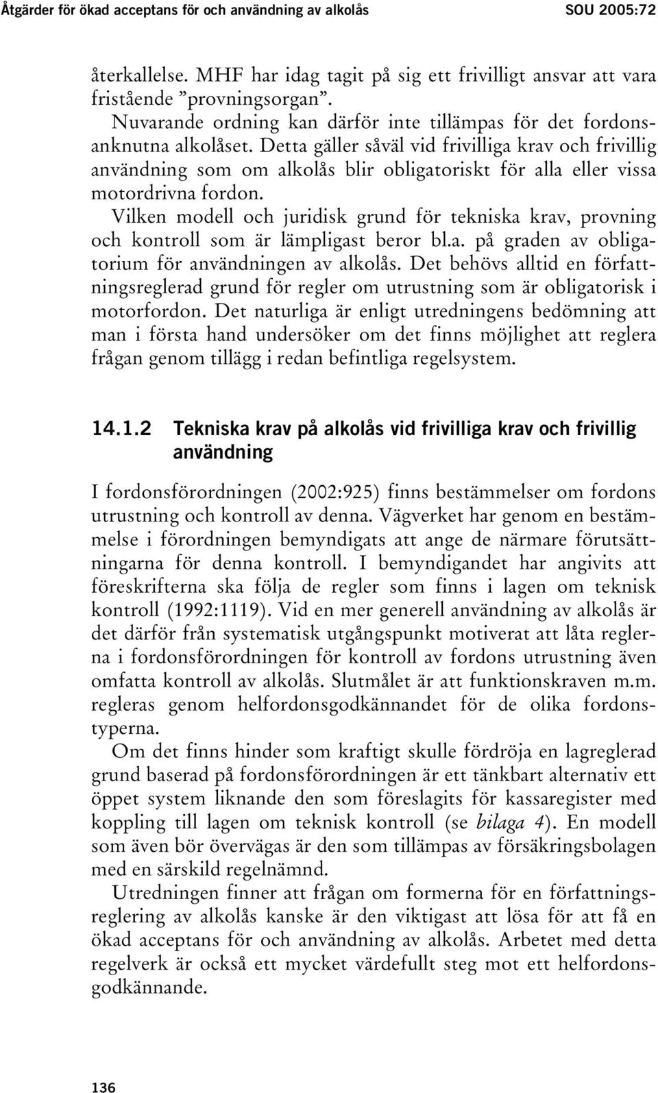 Detta gäller såväl vid frivilliga krav och frivillig användning som om alkolås blir obligatoriskt för alla eller vissa motordrivna fordon.