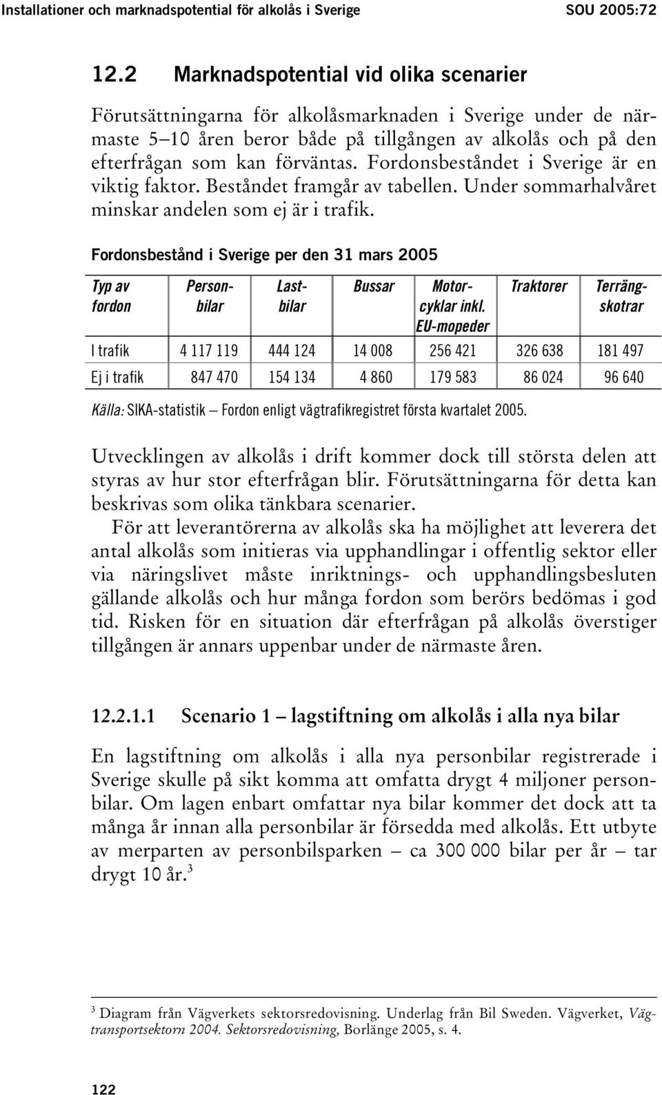 Fordonsbeståndet i Sverige är en viktig faktor. Beståndet framgår av tabellen. Under sommarhalvåret minskar andelen som ej är i trafik.