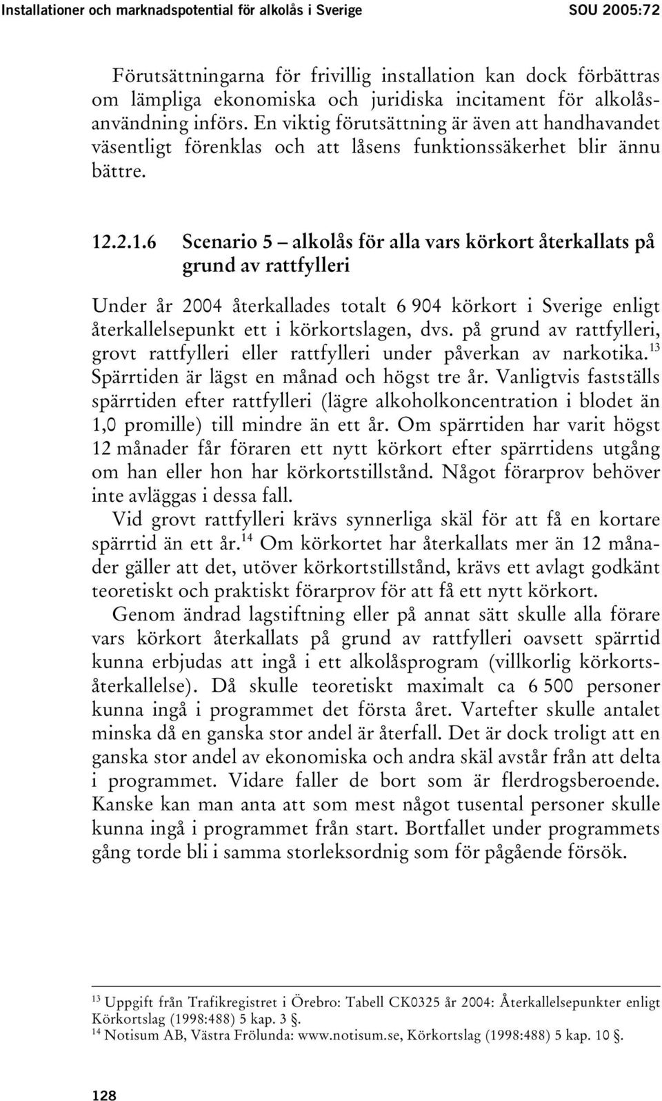 .2.1.6 Scenario 5 alkolås för alla vars körkort återkallats på grund av rattfylleri Under år 2004 återkallades totalt 6 904 körkort i Sverige enligt återkallelsepunkt ett i körkortslagen, dvs.