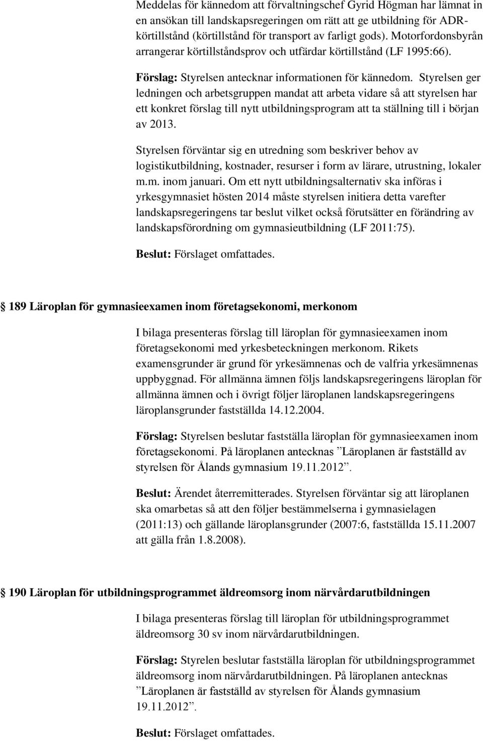 Styrelsen ger ledningen och arbetsgruppen mandat att arbeta vidare så att styrelsen har ett konkret förslag till nytt utbildningsprogram att ta ställning till i början av 2013.