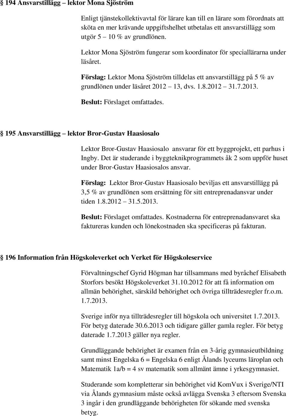 Förslag: Lektor Mona Sjöström tilldelas ett ansvarstillägg på 5 % av grundlönen under läsåret 2012 13, dvs. 1.8.2012 31.7.2013.