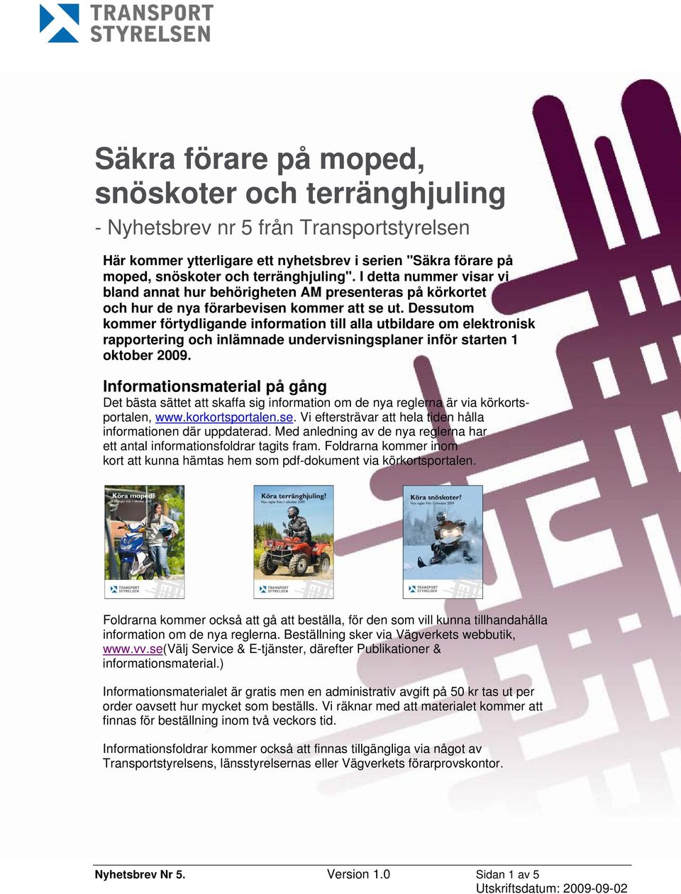 Dessutom kommer förtydligande information till alla utbildare om elektronisk rapportering och inlämnade undervisningsplaner inför starten 1 oktober 2009.