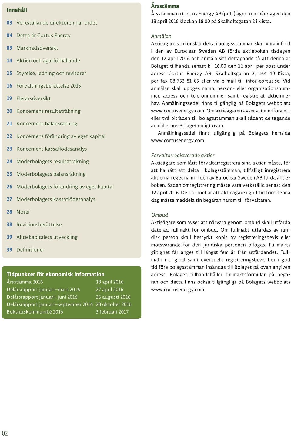 kassaflödesanalys 28 Noter 38 Revisionsberättelse 39 Aktiekapitalets utveckling 39 Definitioner Tidpunkter för ekonomisk information Årsstämma 2016 18 april 2016 Delårsrapport januari mars 2016 27