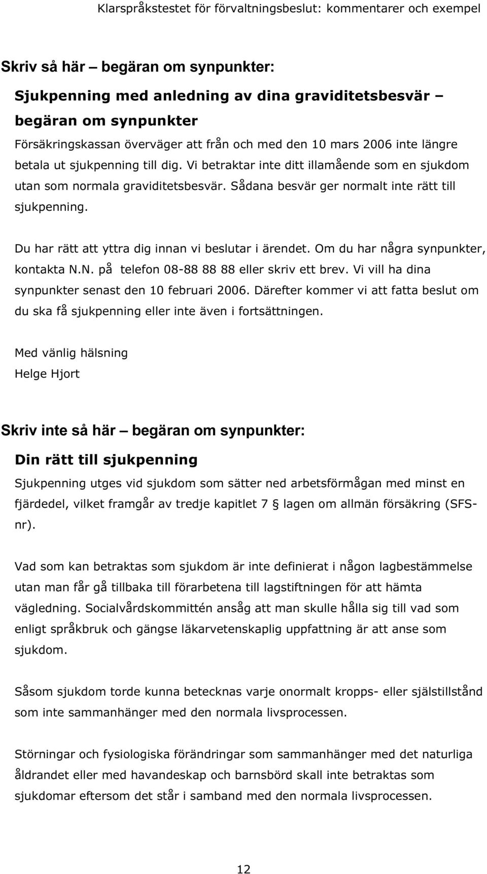 Du har rätt att yttra dig innan vi beslutar i ärendet. Om du har några synpunkter, kontakta N.N. på telefon 08-88 88 88 eller skriv ett brev. Vi vill ha dina synpunkter senast den 10 februari 2006.