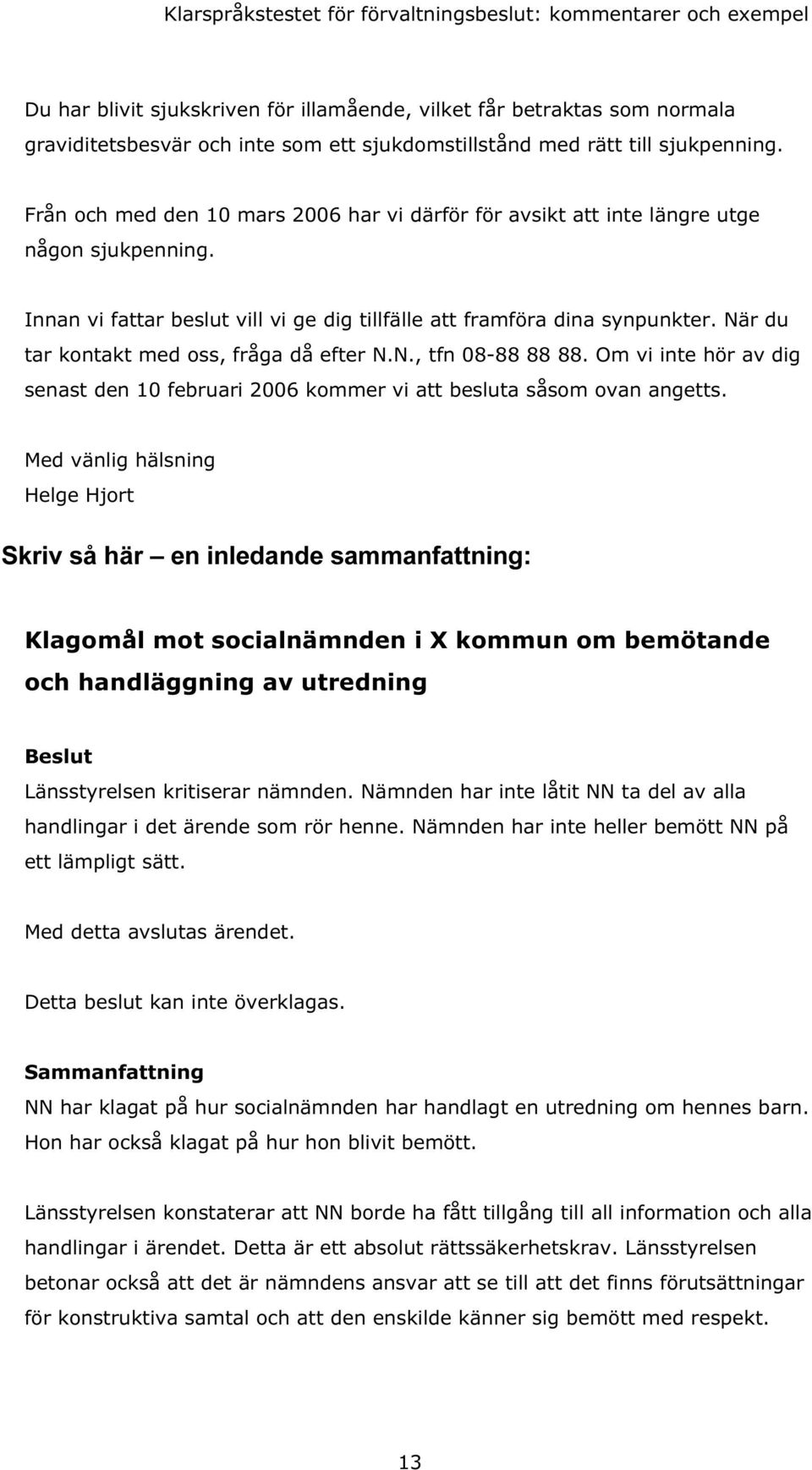 När du tar kontakt med oss, fråga då efter N.N., tfn 08-88 88 88. Om vi inte hör av dig senast den 10 februari 2006 kommer vi att besluta såsom ovan angetts.