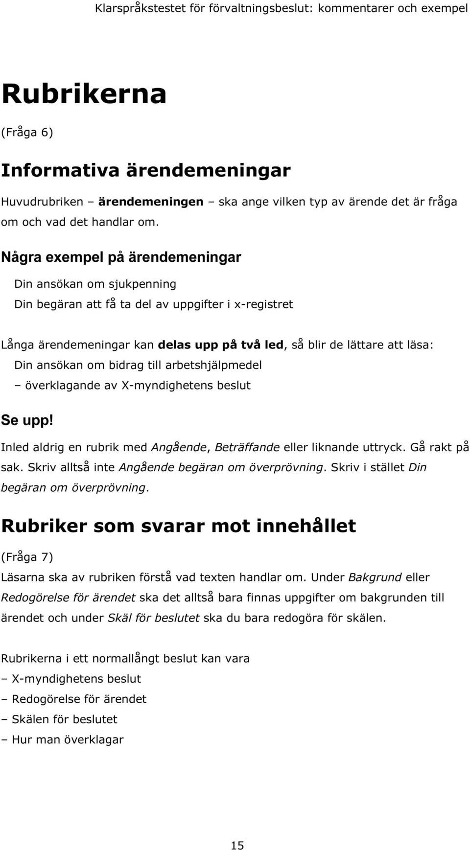 om bidrag till arbetshjälpmedel överklagande av X-myndighetens beslut Se upp! Inled aldrig en rubrik med Angående, Beträffande eller liknande uttryck. Gå rakt på sak.