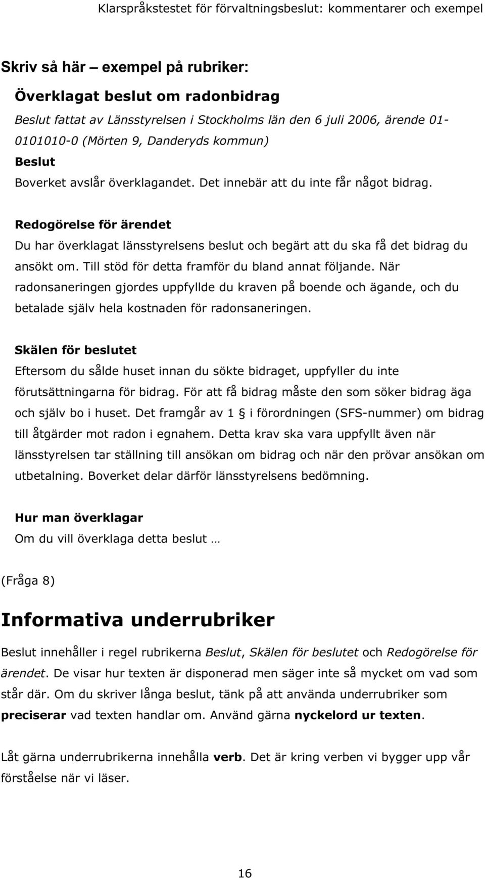 Till stöd för detta framför du bland annat följande. När radonsaneringen gjordes uppfyllde du kraven på boende och ägande, och du betalade själv hela kostnaden för radonsaneringen.