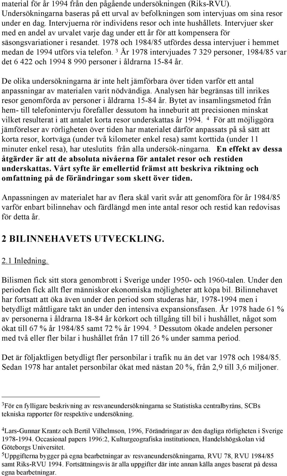 1978 och 1984/85 utfördes dessa intervjuer i hemmet medan de 1994 utförs via telefon. 3 År 1978 intervjuades 7 329 personer, 1984/85 var det 6 422 och 1994 8 990 personer i åldrarna 15-84 år.