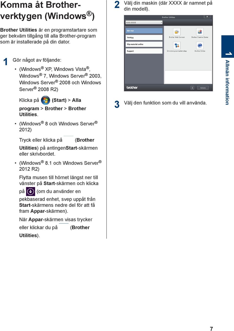 1 Gör något av följande: (Windows XP, Windows Vista, Windows 7, Windows Server 2003, Windows Server 2008 och Windows Server 2008 R2) Klicka på (Start) > Alla program > Brother > Brother Utilities.