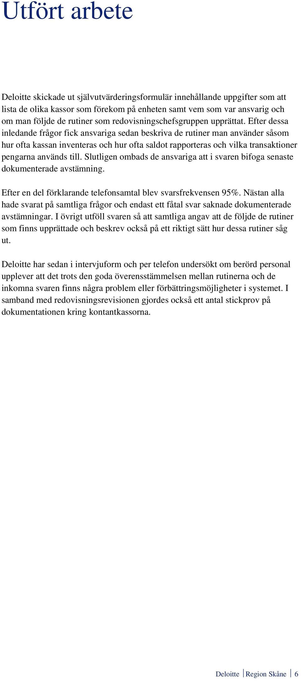 Efter dessa inledande frågor fick ansvariga sedan beskriva de rutiner man använder såsom hur ofta kassan inventeras och hur ofta saldot rapporteras och vilka transaktioner pengarna används till.