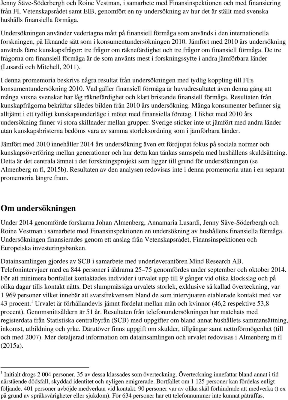 Jämfört med 2010 års undersökning används färre kunskapsfrågor: tre frågor om räknefärdighet och tre frågor om finansiell förmåga.