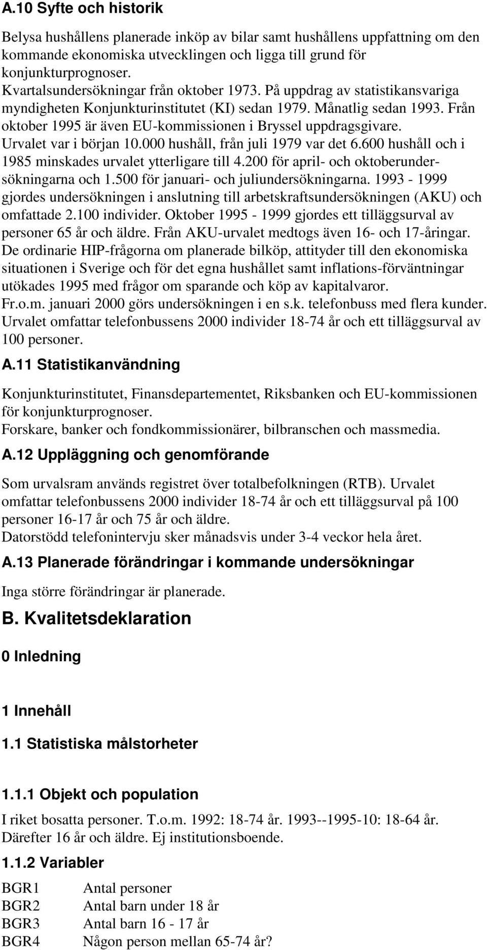 Från oktober 1995 är även EU-kommissionen i Bryssel uppdragsgivare. Urvalet var i början 10.000 hushåll, från juli 1979 var det 6.600 hushåll och i 1985 minskades urvalet ytterligare till 4.