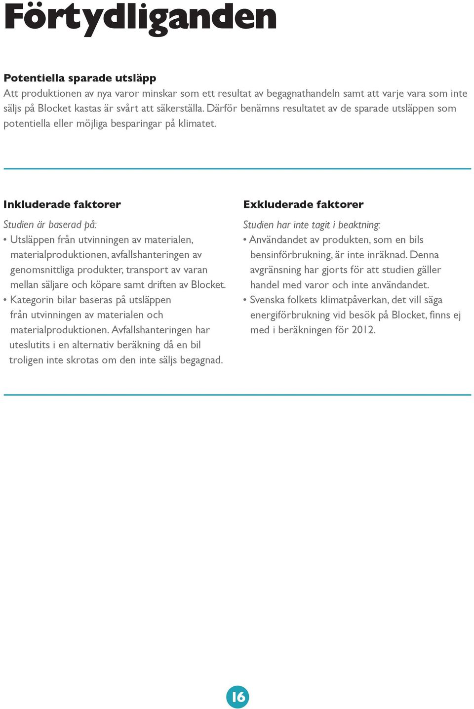 Inkluderade faktorer Studien är baserad på: Utsläppen från utvinningen av materialen, materialproduktionen, avfallshanteringen av genomsnittliga produkter, transport av varan mellan säljare och