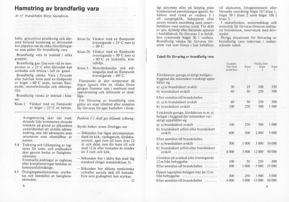 Brandfarlig vätska: Vara i flytande eller halvfast form med en flampunkt av högst + 60" C samt oavsett flampunkt molorbrännolja och eldningsolja. Brandfarlig vätska är indelad i klasser.