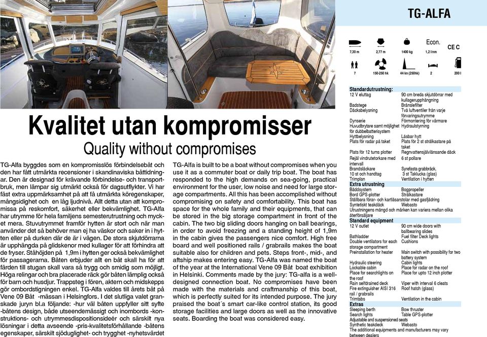 utmärkta recensioner i skandinaviska båttidningar. Den är designad för krävande förbindelse- och transportbruk, men lämpar sig utmärkt också för dagsutflykter.