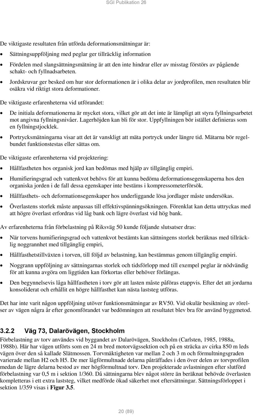 De viktigaste erfarenheterna vid utförandet: De initiala deformationerna är mycket stora, vilket gör att det inte är lämpligt att styra fyllningsarbetet mot angivna fyllningsnivåer.