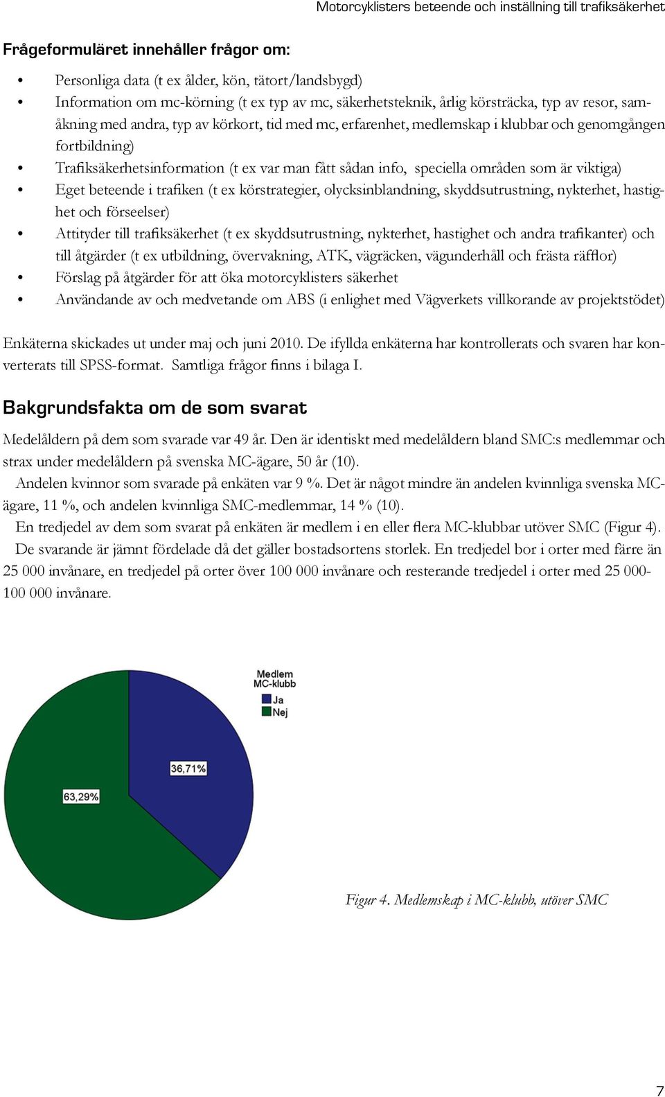 beteende i trafiken (t ex körstrategier, olycksinblandning, skyddsutrustning, nykterhet, hastighet och förseelser) Attityder till trafiksäkerhet (t ex skyddsutrustning, nykterhet, hastighet och andra