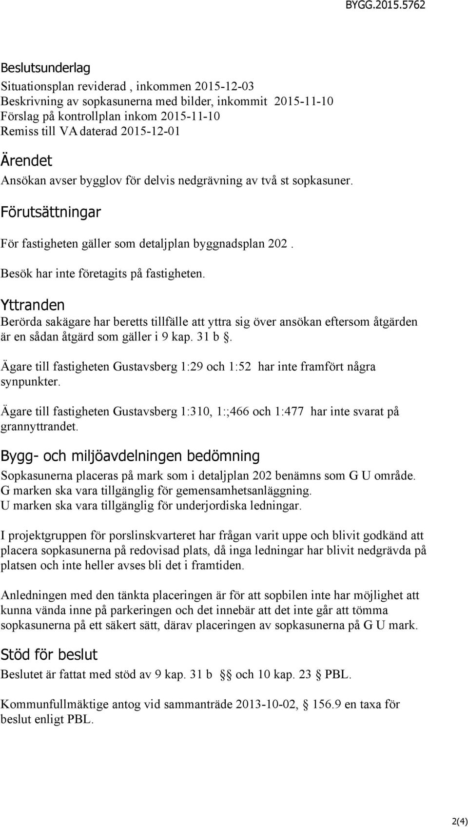 2015-12-01 Ärendet Ansökan avser bygglov för delvis nedgrävning av två st sopkasuner. Förutsättningar För fastigheten gäller som detaljplan byggnadsplan 202. Besök har inte företagits på fastigheten.