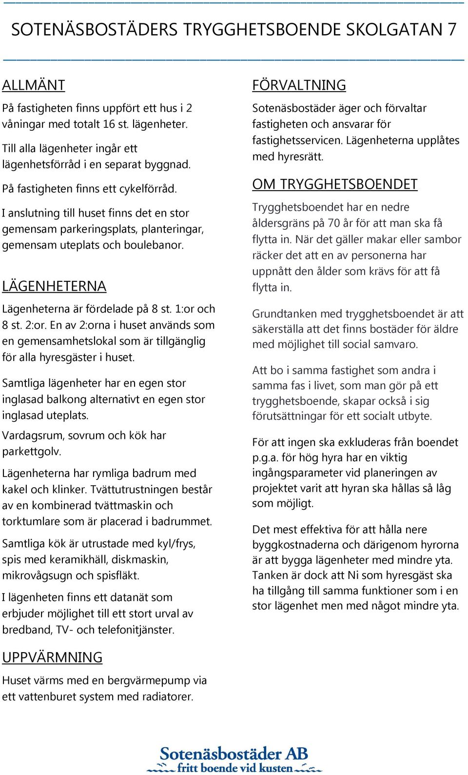 I anslutning till huset finns det en stor gemensam parkeringsplats, planteringar, gemensam uteplats och boulebanor. LÄGENHETERNA Lägenheterna är fördelade på 8 st. 1:or och 8 st. 2:or.