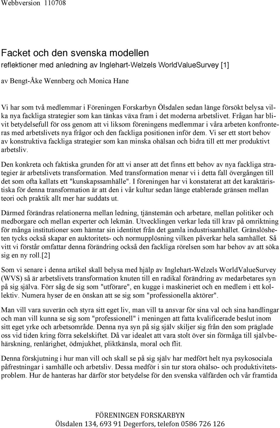 Frågan har blivit betydelsefull för oss genom att vi liksom föreningens medlemmar i våra arbeten konfronteras med arbetslivets nya frågor och den fackliga positionen inför dem.