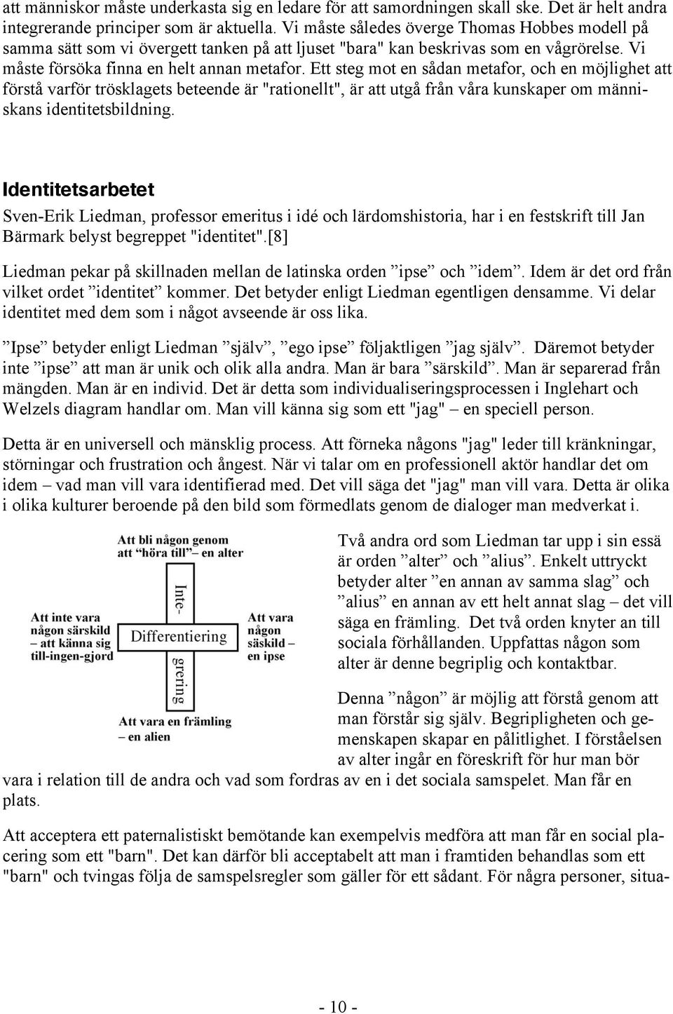 Ett steg mot en sådan metafor, och en möjlighet att förstå varför trösklagets beteende är "rationellt", är att utgå från våra kunskaper om människans identitetsbildning.