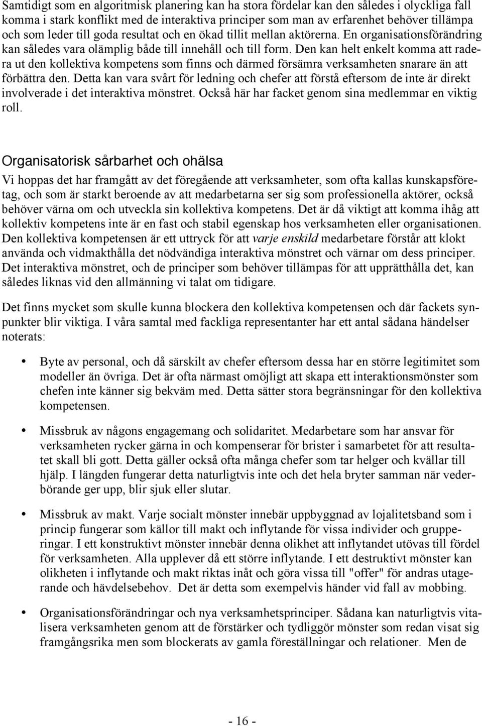 Den kan helt enkelt komma att radera ut den kollektiva kompetens som finns och därmed försämra verksamheten snarare än att förbättra den.