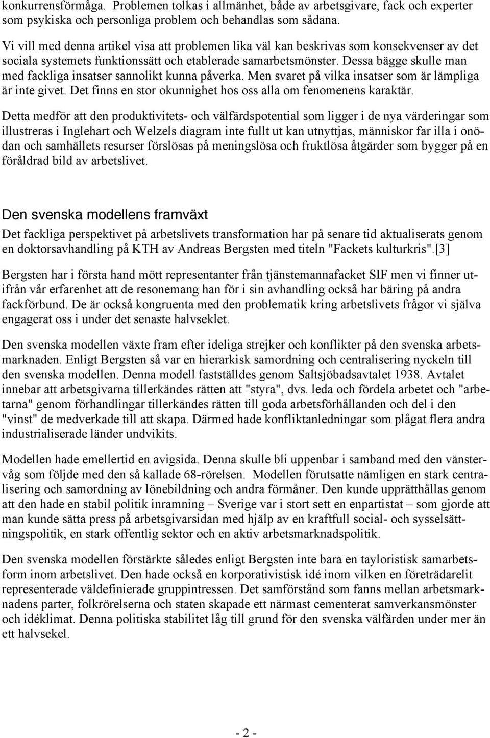 Dessa bägge skulle man med fackliga insatser sannolikt kunna påverka. Men svaret på vilka insatser som är lämpliga är inte givet. Det finns en stor okunnighet hos oss alla om fenomenens karaktär.