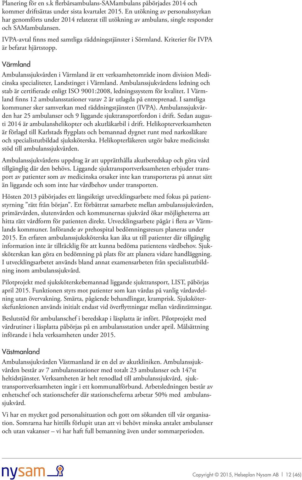 Kriterier för IVPA är befarat hjärtstopp. Värmland Ambulanssjukvården i Värmland är ett verksamhetområde inom division Medicinska specialiteter, Landstinget i Värmland.