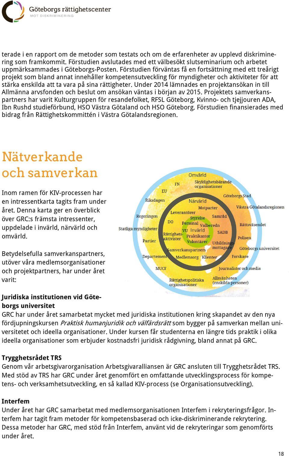 Förstudien förväntas få en fortsättning med ett treårigt projekt som bland annat innehåller kompetensutveckling för myndigheter och aktiviteter för att stärka enskilda att ta vara på sina rättigheter.