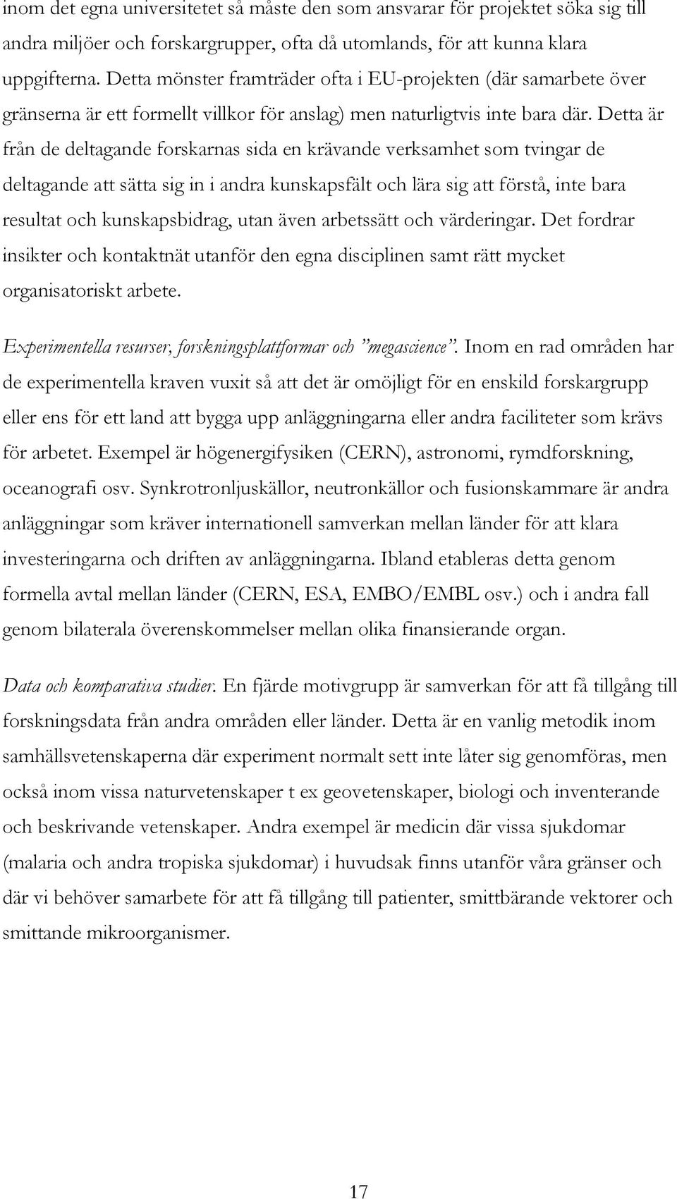 Detta är från de deltagande forskarnas sida en krävande verksamhet som tvingar de deltagande att sätta sig in i andra kunskapsfält och lära sig att förstå, inte bara resultat och kunskapsbidrag, utan