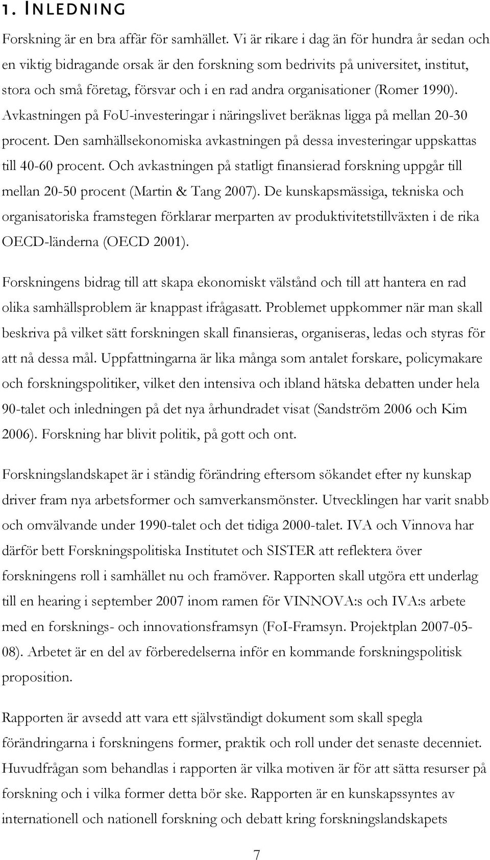 (Romer 1990). Avkastningen på FoU-investeringar i näringslivet beräknas ligga på mellan 20-30 procent. Den samhällsekonomiska avkastningen på dessa investeringar uppskattas till 40-60 procent.