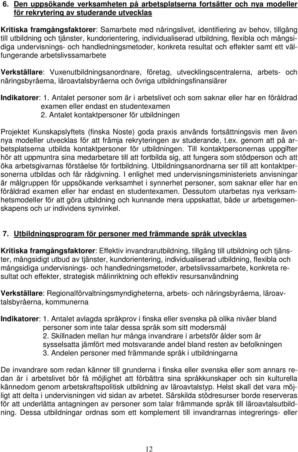 välfungerande arbetslivssamarbete Verkställare: Vuxenutbildningsanordnare, företag, utvecklingscentralerna, arbets- och näringsbyråerna, läroavtalsbyråerna och övriga utbildningsfinansiärer